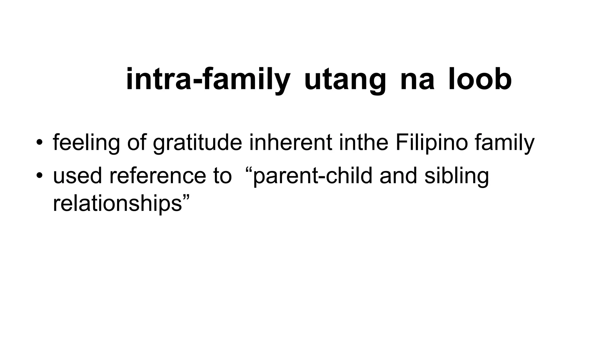 intra-family utang na loob
• feeling of gratitude inherent inthe Filipino family
• used reference to “parent-child and sibling
relationships”
