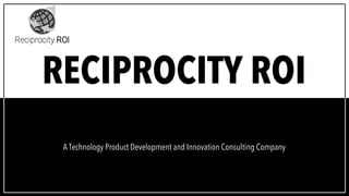 A Technology Product Development and Innovation Consulting Company
RECIPROCITY ROI
 