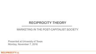 RECIPROCITY THEORY
MARKETING IN THE POST-CAPITALIST SOCIETY
Presented at University of Texas
Monday, November 7, 2016
 