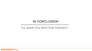 IN CONCLUSION
I’LL LEAVE YOU WITH THIS THOUGHT…
 
