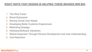 EIGHT WAYS THAT DESIGN IS HELPING THESE BRANDS WIN BIG
1. The Wow Factor
2. Brand Expression
3. Solving Unmet User Needs
4. Developing Better Customer Experiences
5. Rethinking Strategy
6. Hardware/Software Interaction
7. Market Expansion Through Persona Development and User Understanding
8. Cost Reduction
97
 