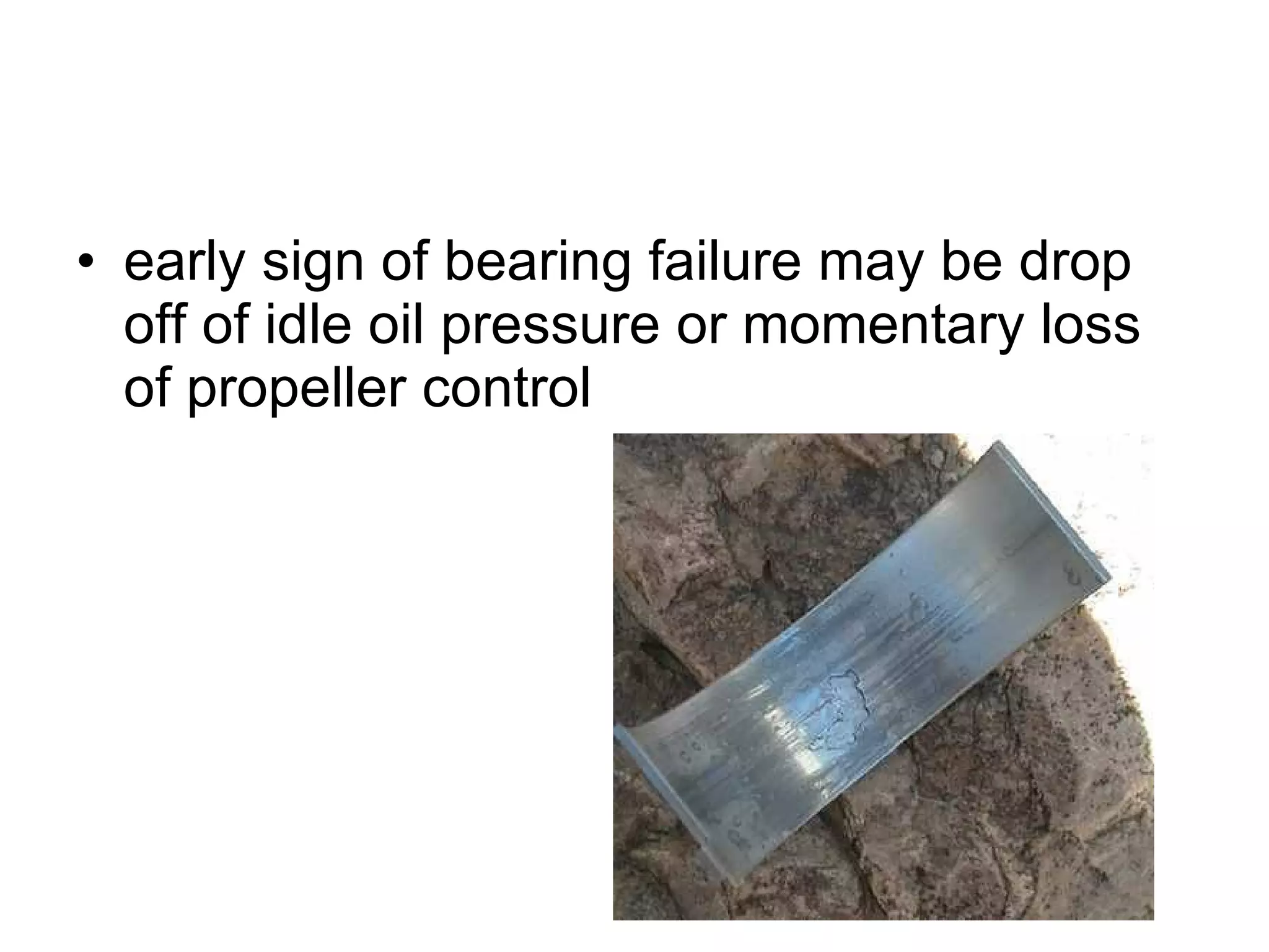 early sign of bearing failure may be drop off of idle oil pressure or momentary loss of propeller control 
