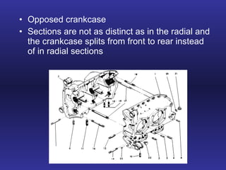 Opposed crankcase Sections are not as distinct as in the radial and the crankcase splits from front to rear instead of in radial sections 