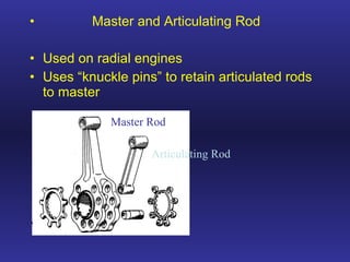 Master and Articulating Rod Used on radial engines Uses “knuckle pins” to retain articulated rods to master Master Rod Articulating Rod 
