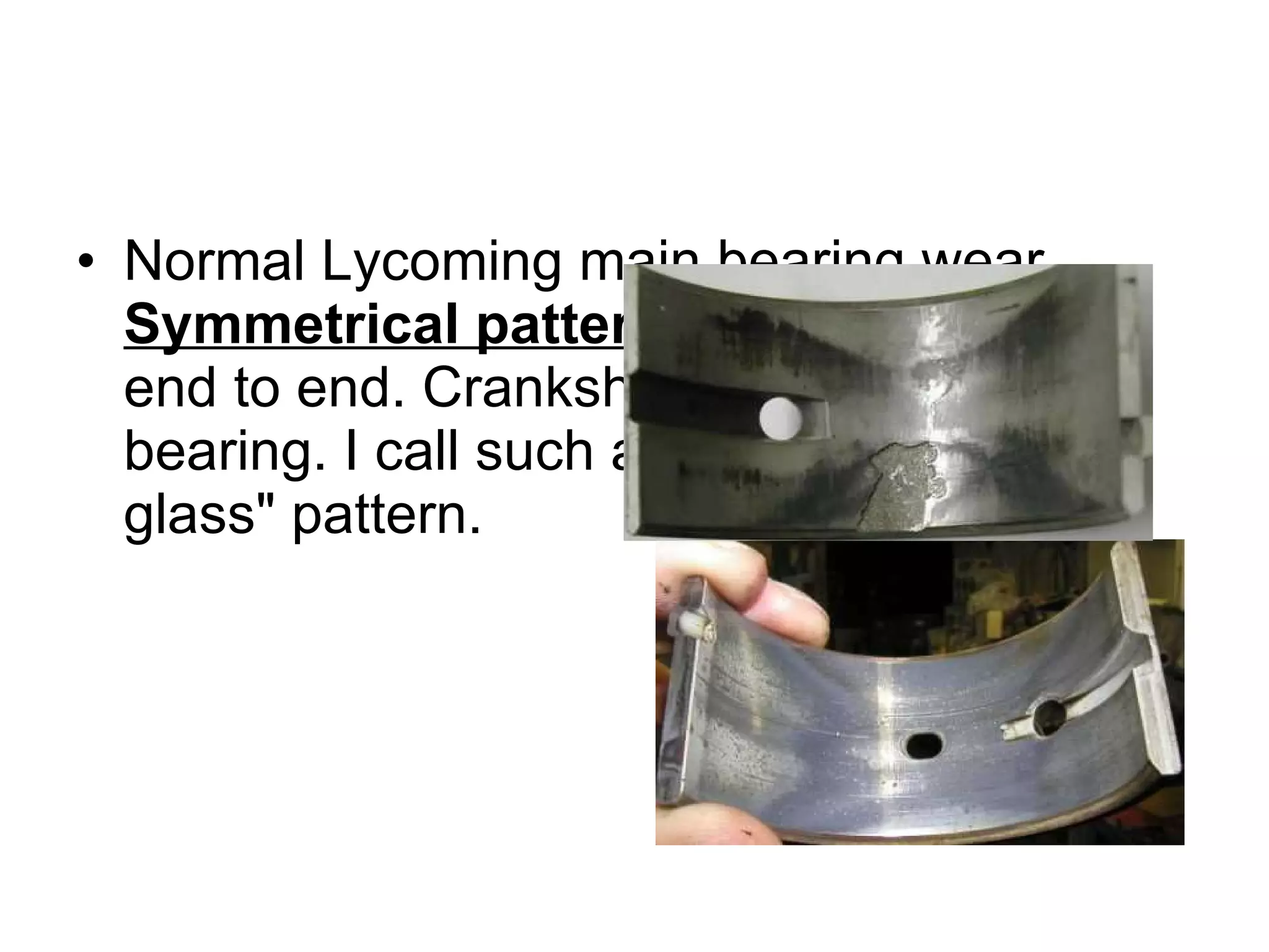 Normal Lycoming main bearing wear.  Symmetrical pattern  - side to side and end to end. Crankshaft is running true in bearing. I call such a pattern a &quot;hour-glass&quot; pattern.  