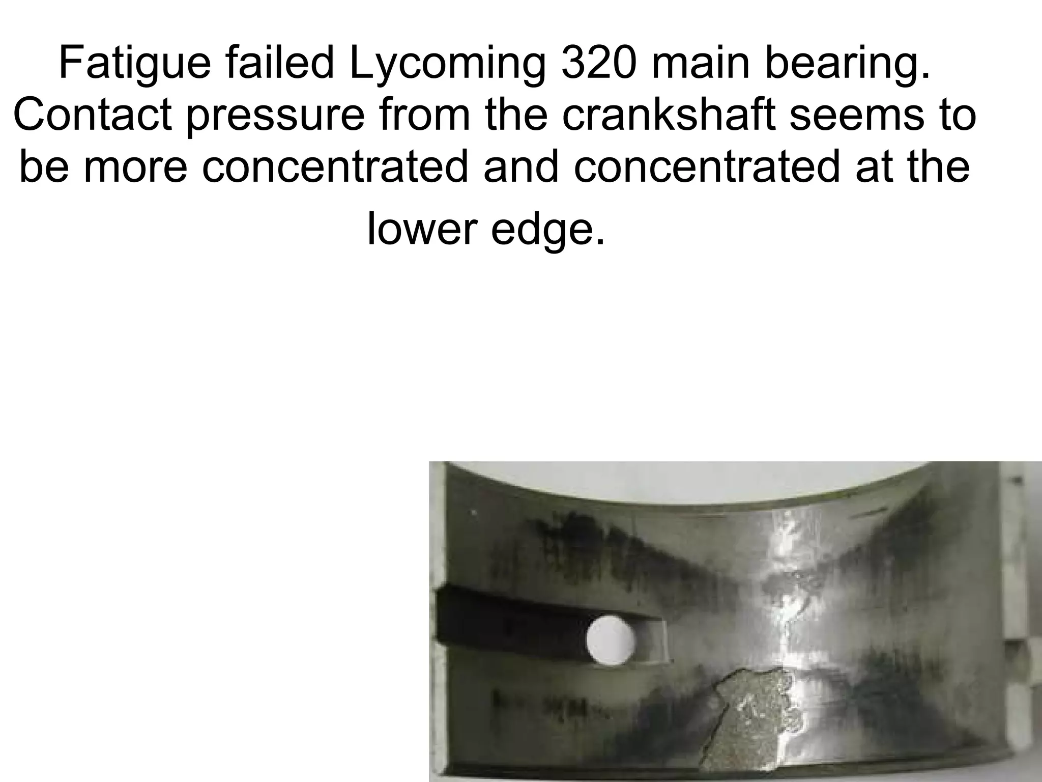 Fatigue failed Lycoming 320 main bearing. Contact pressure from the crankshaft seems to be more concentrated and concentrated at the lower edge.   