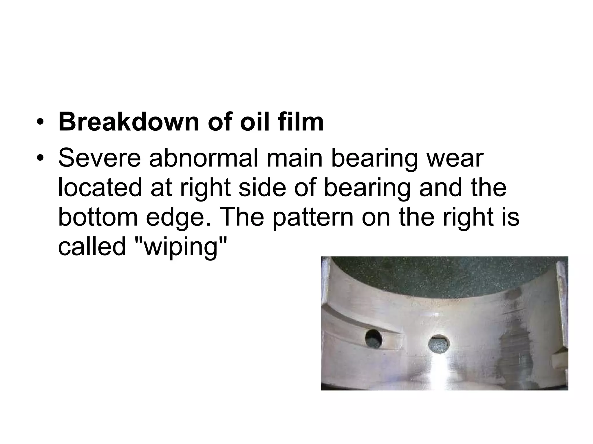 Breakdown of oil film Severe abnormal main bearing wear located at right side of bearing and the bottom edge. The pattern on the right is called &quot;wiping&quot; 