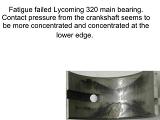 Fatigue failed Lycoming 320 main bearing. Contact pressure from the crankshaft seems to be more concentrated and concentrated at the lower edge.   