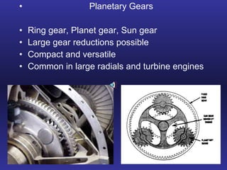 Planetary Gears Ring gear, Planet gear, Sun gear Large gear reductions possible Compact and versatile Common in large radials and turbine engines 