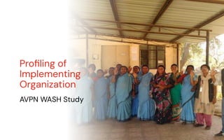 Proﬁling of
Implementing
Organization
AVPN WASH Study
 