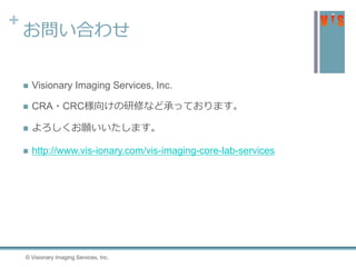 +
お問い合わせ
 Visionary Imaging Services, Inc.
 CRA・CRC様向けの研修など承っております。
 よろしくお願いいたします。
 http://www.vis-ionary.com/vis-imaging-core-lab-services
© Visionary Imaging Services, Inc.
 