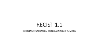 RECIST 1.1
RESPONSE EVALUATION CRITERIA IN SOLID TUMORS
 