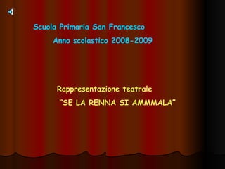 Scuola Primaria San Francesco Anno scolastico 2008-2009 Rappresentazione teatrale “ SE LA RENNA SI AMMMALA” 