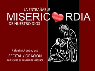 LA ENTRAÑABLE
DE NUESTRO DIOS
Rafael M.ª León, ocd
RECITAL / ORACIÓN
con textos de la Sagrada Escritura
MISERIC RDIA
 