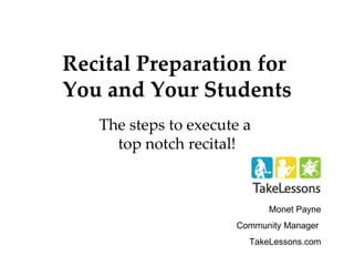 Recital Preparation for  You and Your Students The steps to execute a  top notch recital! Monet Payne Community Manager  TakeLessons.com 