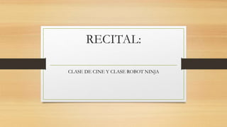 RECITAL:
CLASE DE CINE Y CLASE ROBOT NINJA
 