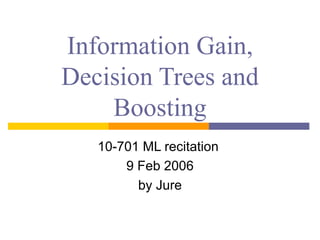 Information Gain,
Decision Trees and
Boosting
10-701 ML recitation
9 Feb 2006
by Jure
 