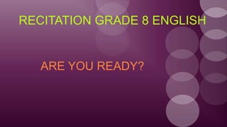 RECITATION GRADE 8 ENGLISH
ARE YOU READY?
 