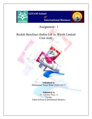 Assignment- 1
Reckitt Benckiser (India) Ltd vs. Wyeth Limited
Case study
Submitted by
Mohammed Naseer Khan (1226114117)
Submitted to
Dr. Lakshmi Priya. A
Faculty
Gitam School of International Business
 