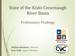 State of the Kiski-Conemaugh
River Basin
Preliminary Findings
Melissa Reckner, Director
Eric Null, Aquatic Biologist
 