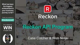 Reckon API Program
Catie Cotcher & Web Ninja
 