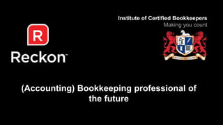 Institute of Certified Bookkeepers 
(Accounting) Bookkeeping professional of 
the future 
Making you count 
 