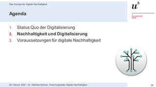 Das Konzept der Digitale Nachhaltigkeit
2628. Februar 2020 – Dr. Matthias Stürmer, Forschungsstelle Digitale Nachhaltigkeit
Agenda
1. Status Quo der Digitalisierung
2. Nachhaltigkeit und Digitalisierung
3. Voraussetzungen für digitale Nachhaltigkeit
 