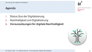 Das Konzept der Digitale Nachhaltigkeit
4528. Februar 2020 – Dr. Matthias Stürmer, Forschungsstelle Digitale Nachhaltigkeit
Agenda
1. Status Quo der Digitalisierung
2. Nachhaltigkeit und Digitalisierung
3. Voraussetzungen für digitale Nachhaltigkeit
 