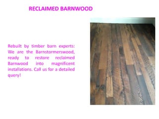 RECLAIMED BARNWOOD
Rebuilt by timber barn experts:
We are the Barnstormerswood,
ready to restore reclaimed
Barnwood into magnificent
installations. Call us for a detailed
query!
 