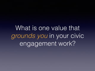 What is one value that
grounds you in your civic
engagement work?
 