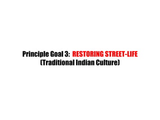 Principle Goal 3:  RESTORING STREET-LIFE (Traditional Indian Culture) 