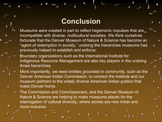 Conclusion
• Museums were created in part to reflect hegemonic impulses that are
incompatible with diverse, multicultural ...