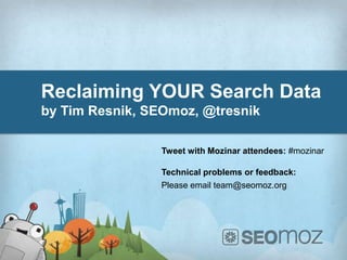 Reclaiming YOUR Search Data
by Tim Resnik, SEOmoz, @tresnik
Tweet with Mozinar attendees: #mozinar
Technical problems or feedback:
Please email team@seomoz.org
 