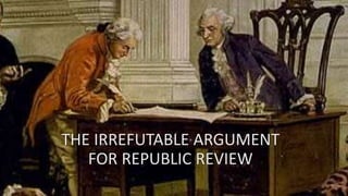 THE IRREFUTABLE ARGUMENT
FOR REPUBLIC REVIEW
 