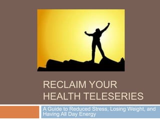 RECLAIM YOUR
HEALTH TELESERIES
A Guide to Reduced Stress, Losing Weight, and
Having All Day Energy
 