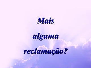 Mais alguma reclamação? 