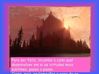 Para ser feliz, incumbe a cada qual
desenvolver em si as virtudes mais
sublimes, passo a passo.
 
