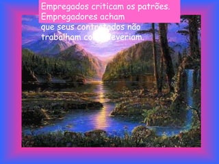 Empregados criticam os patrões.
Empregadores acham
que seus contratados não
trabalham como deveriam.
 