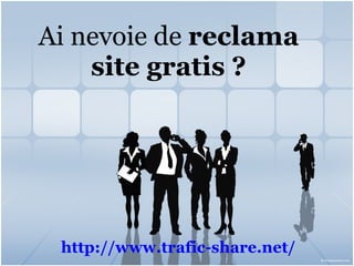 Ai nevoie de  reclama site gratis ? http:// www.trafic-share.net / 