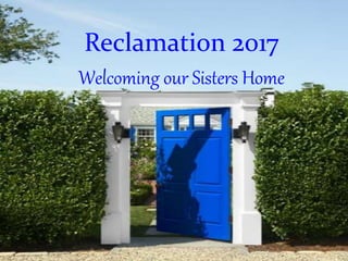 Reclamation 2017
Welcoming our Sisters Home
 