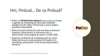 Hm, Pinbud... De ce Pinbud?
• Pentru că Pinbud International (www.pinbud.ro) este
o agenție de marketing din București, pa...