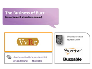 www.buzzer.biz
Buzzer©2009-confidential
The Business of Buzz
(de consument als reclamebureau)
Willem Sodderland
Founder & CEO
slideshare.net/sodderland/reclame2014
@sodderland #buzzable
 