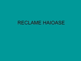 RECLAME HAIOASE 