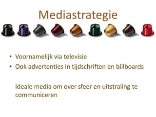 Mediastrategie


• Voornamelijk via televisie
• Ook advertenties in tijdschriften en billboards

  Ideale media om over sfeer en uitstraling te
  communiceren
 