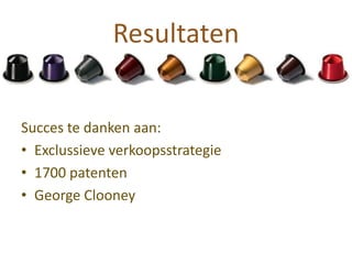 Resultaten


Succes te danken aan:
• Exclussieve verkoopsstrategie
• 1700 patenten
• George Clooney
 