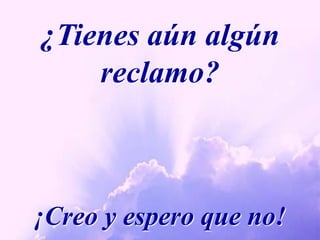 ¿Tienes aún algún reclamo?¡Creo y espero que no!