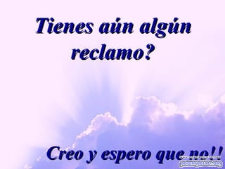 Tienes aún algún reclamo? Creo y espero que no!! 