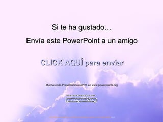 Si te ha gustado… Envía este PowerPoint a un amigo CLICK AQUÍ para enviar Muchas más Presentaciones PPS en www.powerpoints.org Si quieres suscribirte y recibir powerpoints gratis en tu email pulsa  aquí 