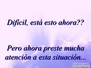 Difícil, está esto ahora?? Pero ahora preste mucha atención a esta situación... 