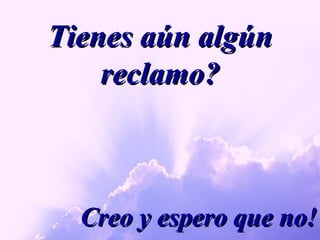 Tienes aún algún reclamo? Creo y espero que no! 